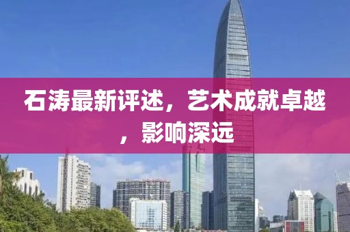 石濤最新評述，藝術(shù)成就卓越，影響深遠(yuǎn)