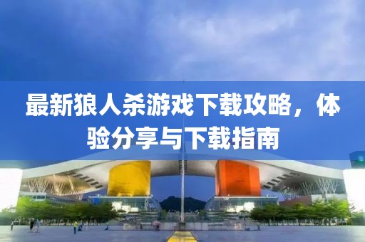 最新狼人殺游戲下載攻略，體驗(yàn)分享與下載指南