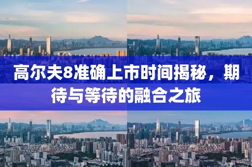 高爾夫8準(zhǔn)確上市時(shí)間揭秘，期待與等待的融合之旅