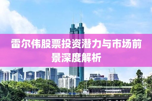 雷爾偉股票投資潛力與市場(chǎng)前景深度解析