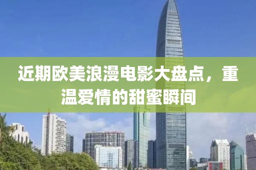 近期歐美浪漫電影大盤點，重溫愛情的甜蜜瞬間