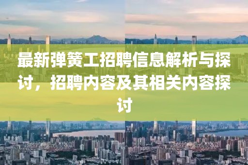 最新彈簧工招聘信息解析與探討，招聘內(nèi)容及其相關(guān)內(nèi)容探討