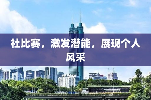 社比賽，激發(fā)潛能，展現(xiàn)個(gè)人風(fēng)采