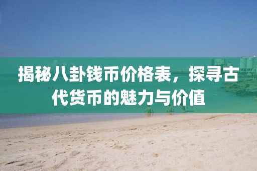 揭秘八卦錢(qián)幣價(jià)格表，探尋古代貨幣的魅力與價(jià)值