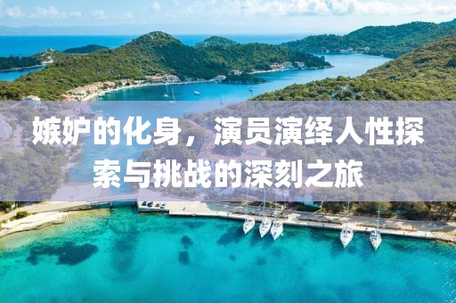 嫉妒的化身，演員演繹人性探索與挑戰(zhàn)的深刻之旅