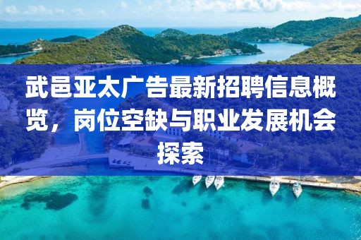武邑亞太廣告最新招聘信息概覽，崗位空缺與職業(yè)發(fā)展機會探索