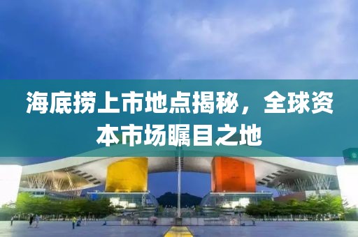 海底撈上市地點(diǎn)揭秘，全球資本市場(chǎng)矚目之地