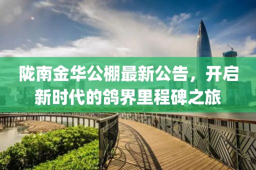 隴南金華公棚最新公告，開啟新時代的鴿界里程碑之旅