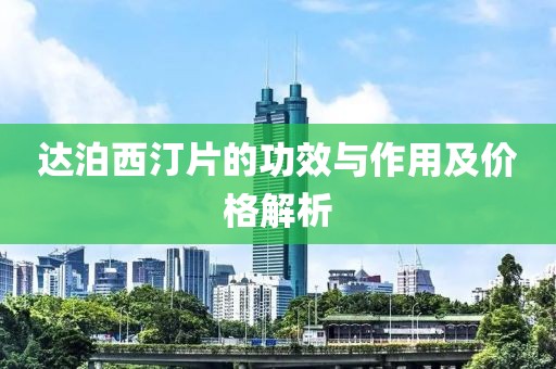 達泊西汀片的功效與作用及價格解析