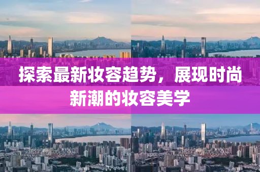 探索最新妝容趨勢，展現(xiàn)時尚新潮的妝容美學