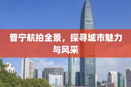 普寧航拍全景，探尋城市魅力與風(fēng)采