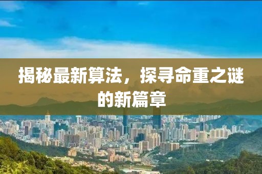 揭秘最新算法，探尋命重之謎的新篇章